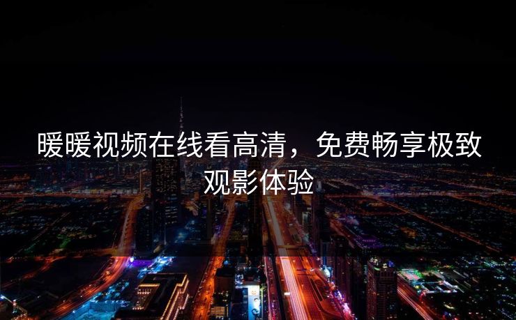 暖暖视频在线看高清，免费畅享极致观影体验