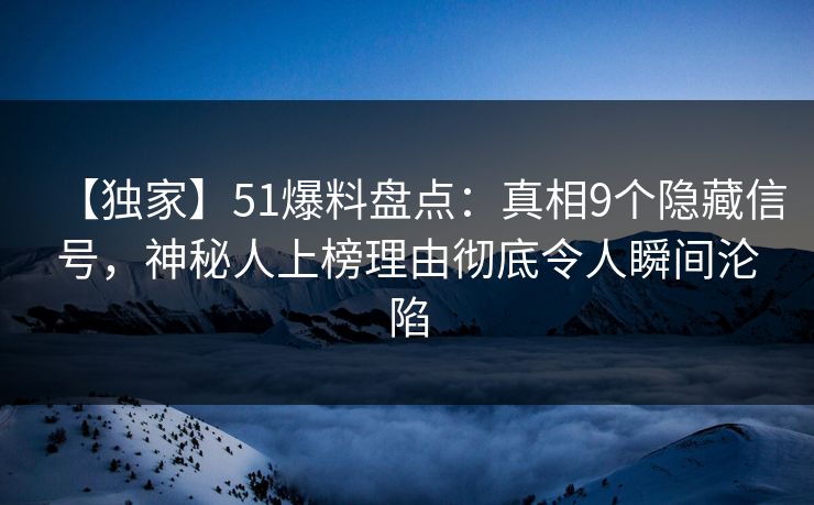 【独家】51爆料盘点:真相9个隐藏信号,神秘人上榜理由彻底令人瞬间沦陷 【独家】51爆料盘点:真相9个隐藏信号,神秘人上榜理由彻底令人瞬间沦陷