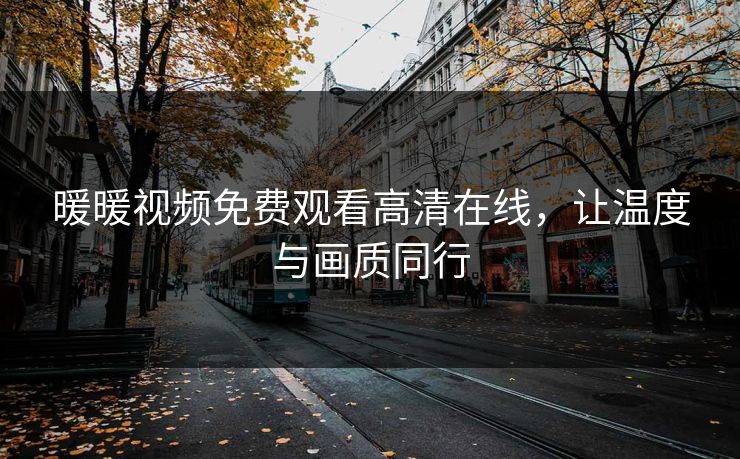暖暖视频免费观看高清在线,让温度与画质同行 暖暖视频免费观看高清在线,让温度与画质同行