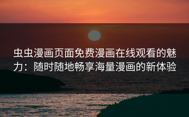 虫虫漫画页面免费漫画在线观看的魅力：随时随地畅享海量漫画的新体验