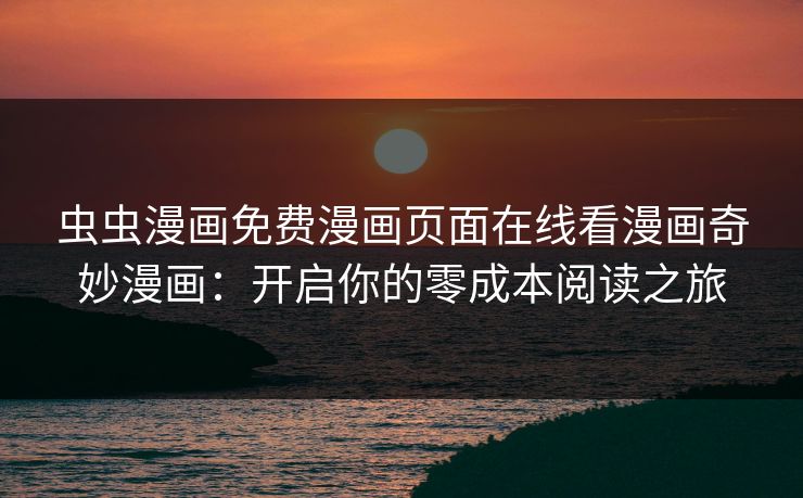 虫虫漫画免费漫画页面在线看漫画奇妙漫画：开启你的零成本阅读之旅