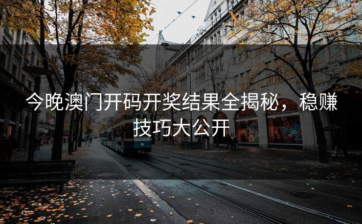 今晚澳门开码开奖结果全揭秘，稳赚技巧大公开