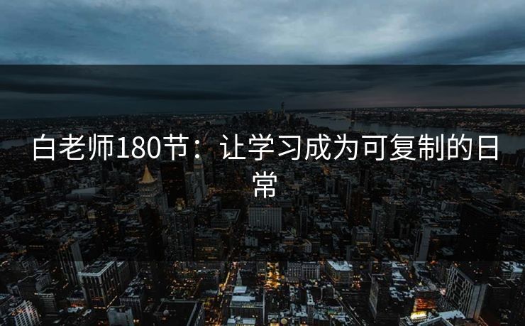 白老师180节：让学习成为可复制的日常