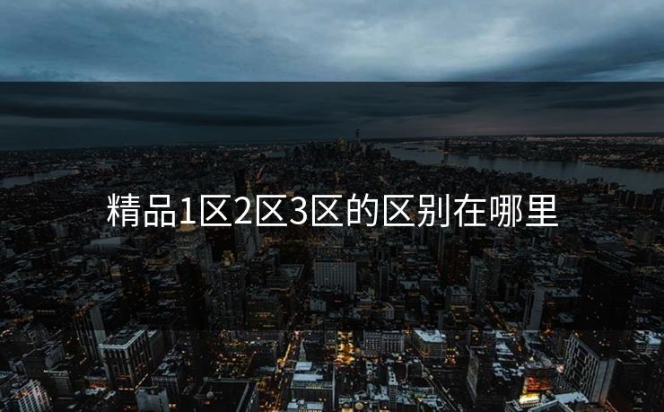 精品1区2区3区的区别在哪里