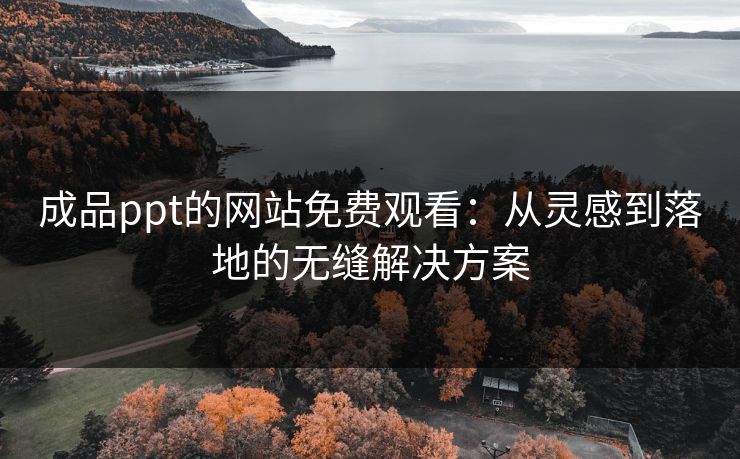 成品ppt的网站免费观看：从灵感到落地的无缝解决方案