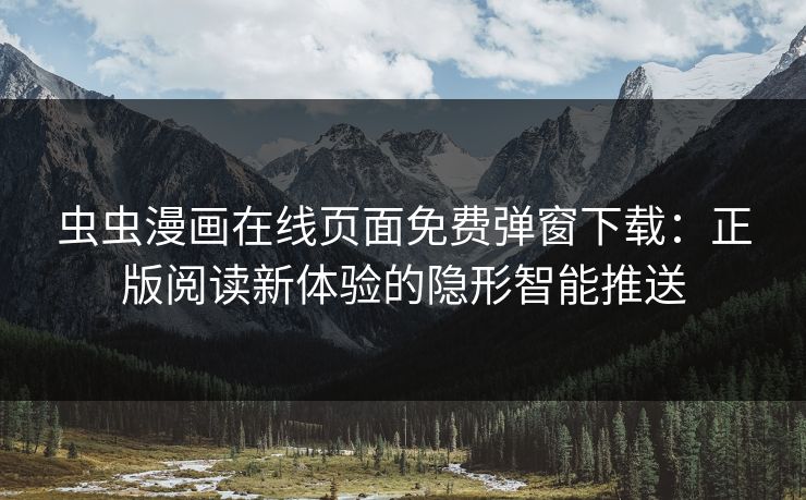 虫虫漫画在线页面免费弹窗下载：正版阅读新体验的隐形智能推送