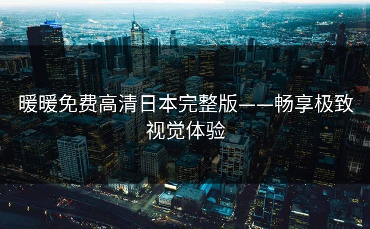 暖暖免费高清日本完整版——畅享极致视觉体验