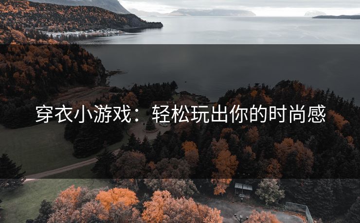 穿衣小游戏:轻松玩出你的时尚感 穿衣小游戏:轻松玩出你的时尚感