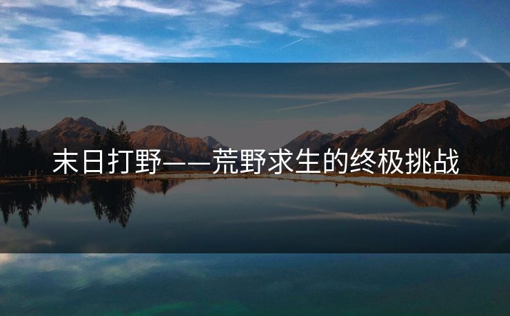 末日打野——荒野求生的终极挑战 末日打野——荒野求生的终极挑战