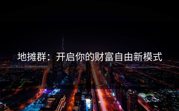 地摊群：开启你的财富自由新模式