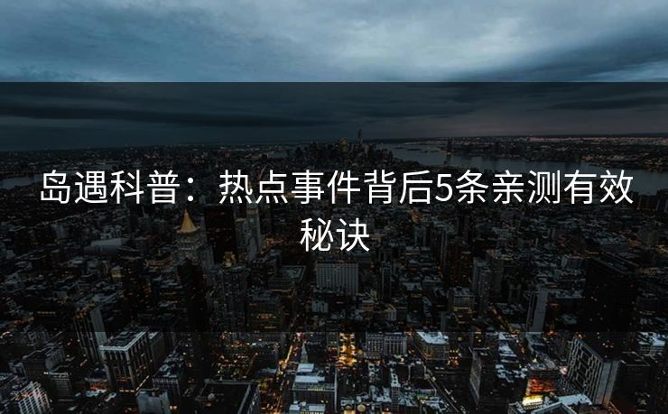 岛遇科普：热点事件背后5条亲测有效秘诀