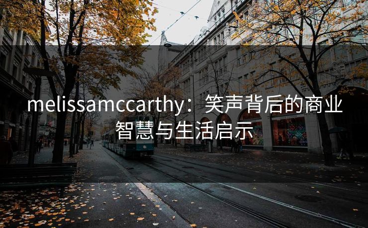 melissamccarthy：笑声背后的商业智慧与生活启示