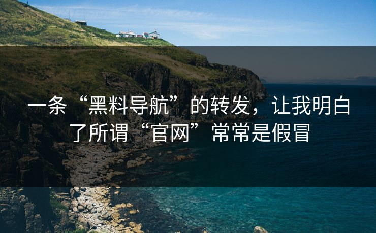 一条“黑料导航”的转发,让我明白了所谓“官网”常常是假冒 一条“黑料导航”的转发,让我明白了所谓“官网”常常是假冒